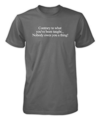 Nobody owes you a thing! - T-Shirt