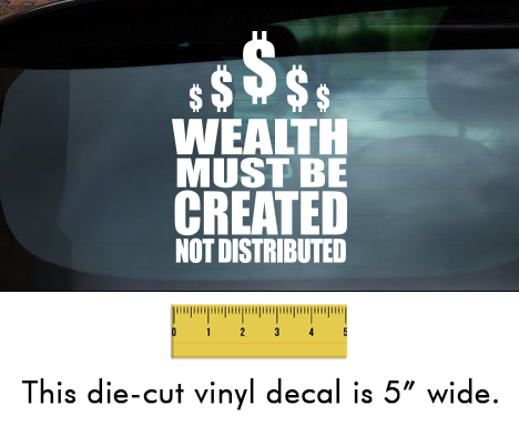 Wealth Must Be Created - White Vinyl Decal/Sticker (5" wide)