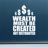 Wealth Must Be Created - White Vinyl Decal/Sticker (Smaller Size - 4" wide)